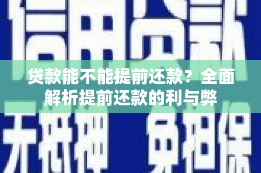 恭城贷款能不能提前还款？全面解析提前还款的利与弊
