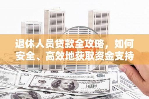 恭城退休人员贷款全攻略，如何安全、高效地获取资金支持