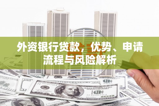 恭城外资银行贷款，优势、申请流程与风险解析