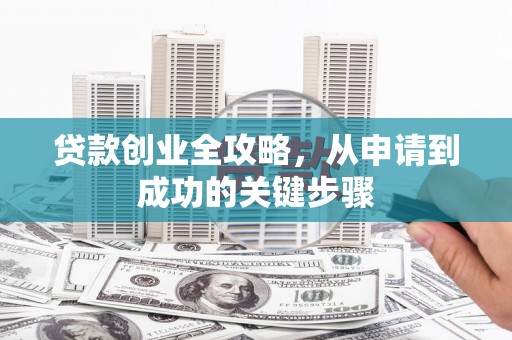 恭城贷款创业全攻略，从申请到成功的关键步骤
