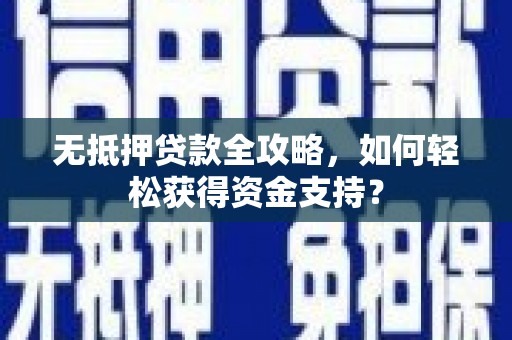 恭城无抵押贷款全攻略，如何轻松获得资金支持？