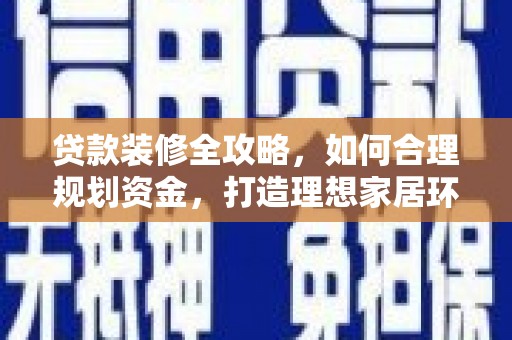 恭城贷款装修全攻略，如何合理规划资金，打造理想家居环境