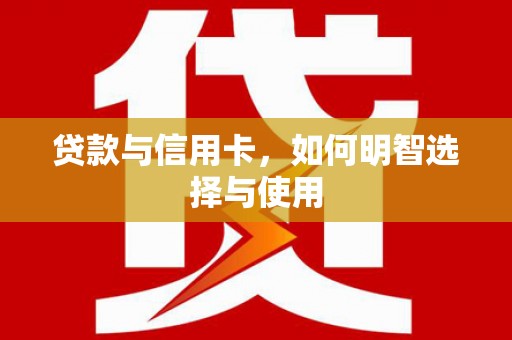 恭城贷款与信用卡，如何明智选择与使用