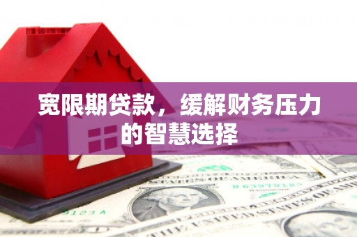 恭城宽限期贷款，缓解财务压力的智慧选择