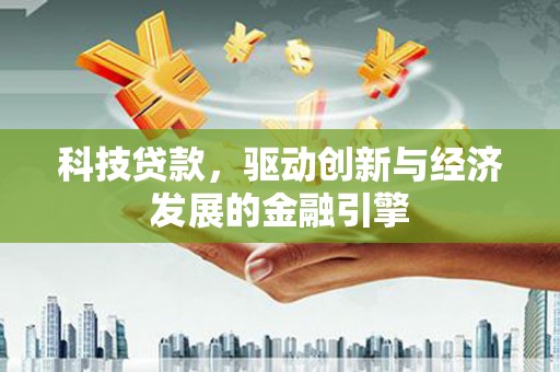 恭城科技贷款，驱动创新与经济发展的金融引擎