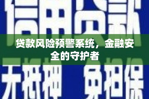 恭城贷款风险预警系统，金融安全的守护者