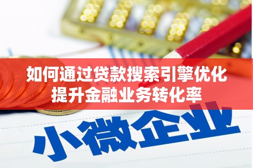 恭城如何通过贷款搜索引擎优化提升金融业务转化率