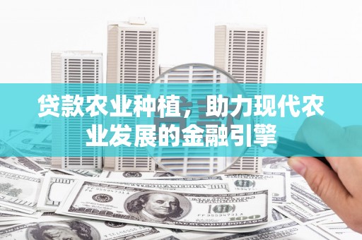 恭城贷款农业种植，助力现代农业发展的金融引擎