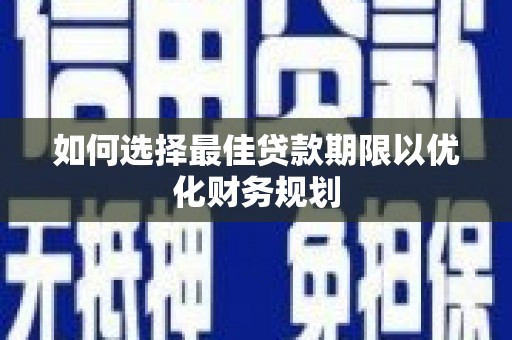 恭城如何选择最佳贷款期限以优化财务规划