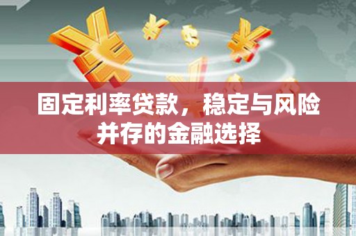 恭城固定利率贷款，稳定与风险并存的金融选择