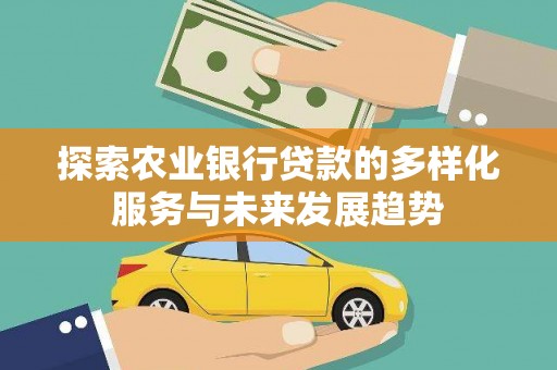 恭城探索农业银行贷款的多样化服务与未来发展趋势
