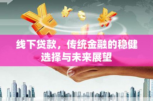 恭城线下贷款，传统金融的稳健选择与未来展望
