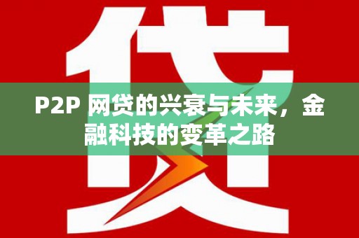 恭城P2P 网贷的兴衰与未来，金融科技的变革之路