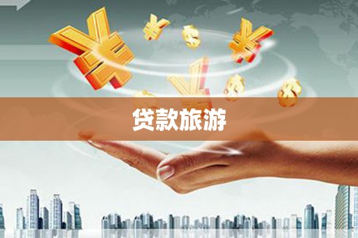恭城贷款旅游