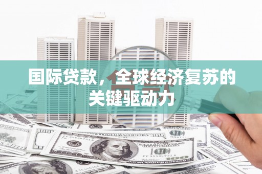 恭城国际贷款，全球经济复苏的关键驱动力