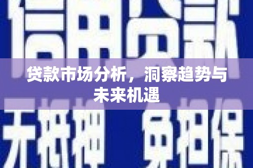 恭城贷款市场分析，洞察趋势与未来机遇