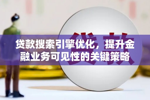 恭城贷款搜索引擎优化，提升金融业务可见性的关键策略