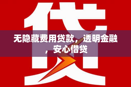 恭城无隐藏费用贷款，透明金融，安心借贷