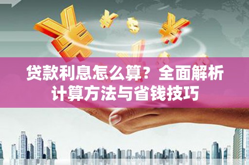 恭城贷款利息怎么算？全面解析计算方法与省钱技巧