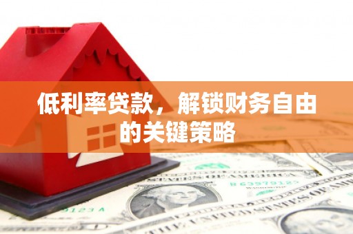 恭城低利率贷款，解锁财务自由的关键策略