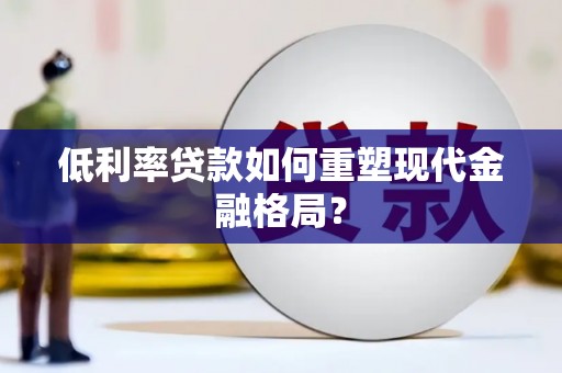 恭城低利率贷款如何重塑现代金融格局？