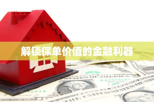 恭城解锁保单价值的金融利器