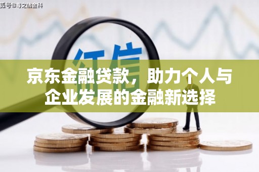 恭城京东金融贷款，助力个人与企业发展的金融新选择