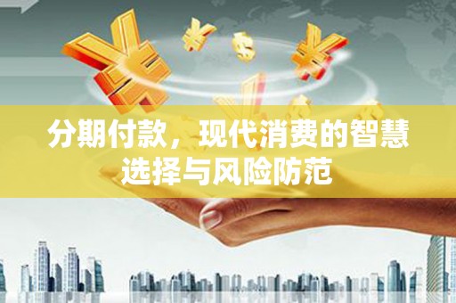 恭城分期付款，现代消费的智慧选择与风险防范