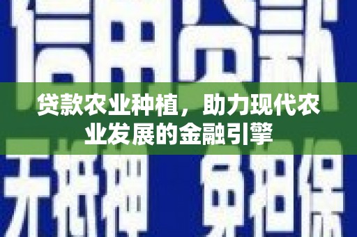 恭城贷款农业种植，助力现代农业发展的金融引擎