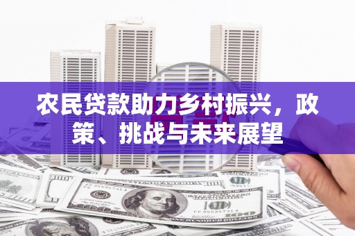 恭城农民贷款助力乡村振兴，政策、挑战与未来展望