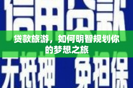 恭城贷款旅游，如何明智规划你的梦想之旅