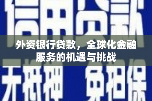 恭城外资银行贷款，全球化金融服务的机遇与挑战