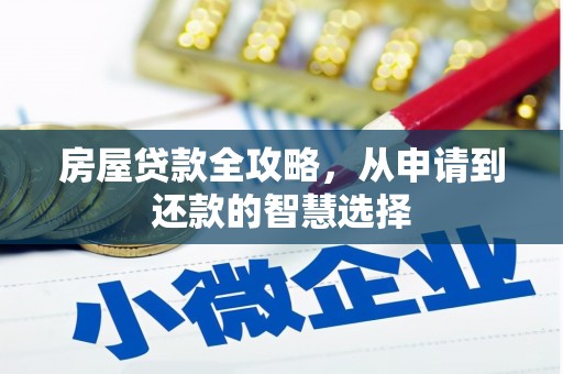 恭城房屋贷款全攻略，从申请到还款的智慧选择