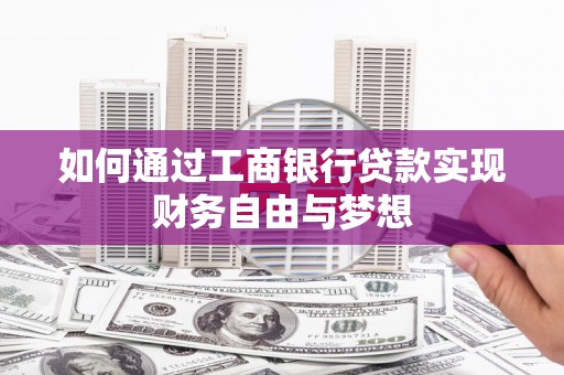 恭城如何通过工商银行贷款实现财务自由与梦想