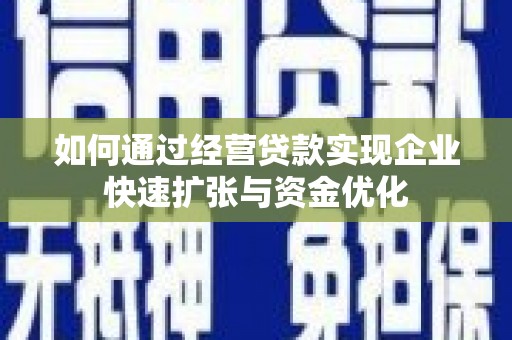 恭城如何通过经营贷款实现企业快速扩张与资金优化