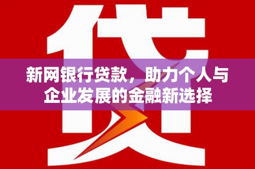 恭城新网银行贷款，助力个人与企业发展的金融新选择