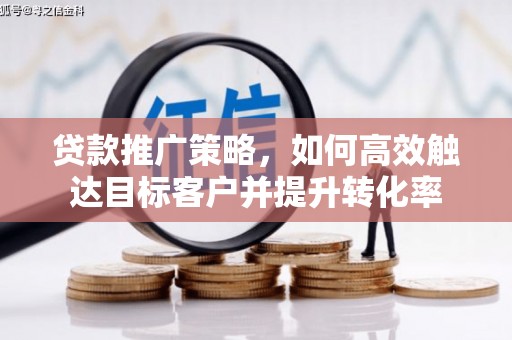 恭城贷款推广策略，如何高效触达目标客户并提升转化率