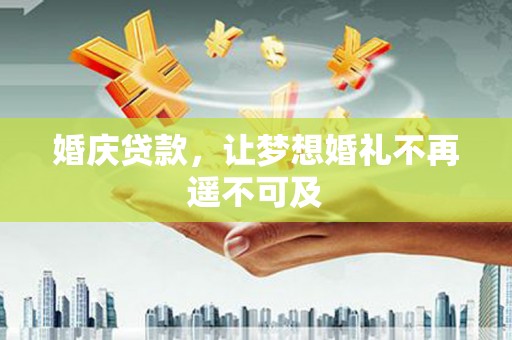 恭城婚庆贷款，让梦想婚礼不再遥不可及