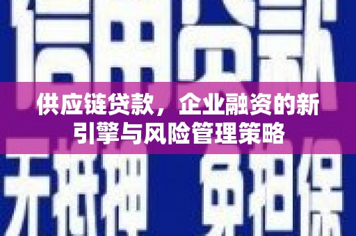 恭城供应链贷款，企业融资的新引擎与风险管理策略