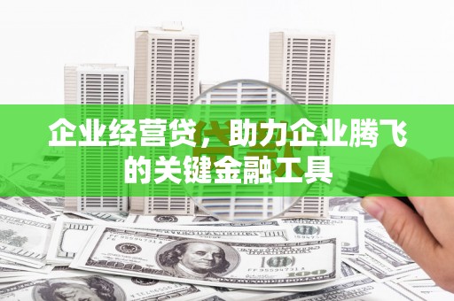 恭城企业经营贷，助力企业腾飞的关键金融工具