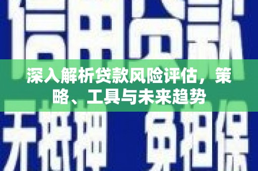 恭城深入解析贷款风险评估，策略、工具与未来趋势