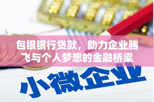 恭城包银银行贷款，助力企业腾飞与个人梦想的金融桥梁