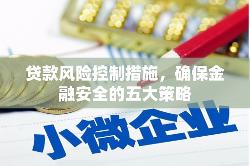 恭城贷款风险控制措施，确保金融安全的五大策略