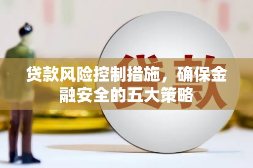 恭城贷款风险控制措施，确保金融安全的五大策略