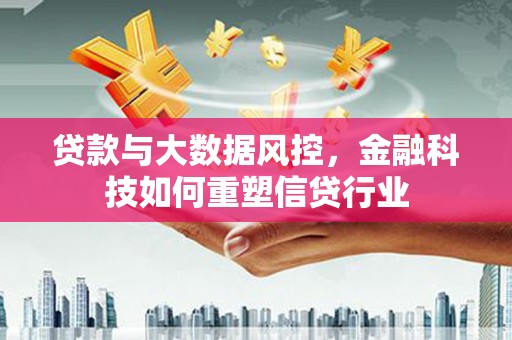 恭城贷款与大数据风控，金融科技如何重塑信贷行业