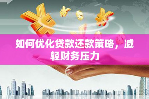 恭城如何优化贷款还款策略，减轻财务压力