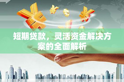 恭城短期贷款，灵活资金解决方案的全面解析