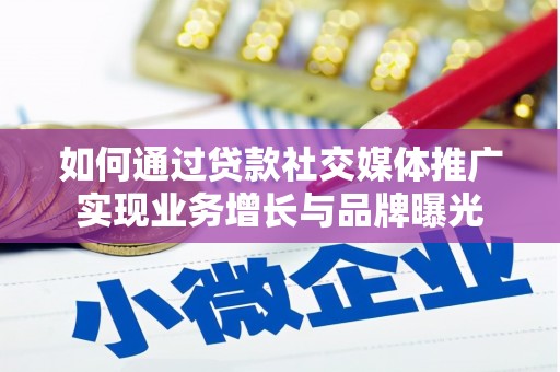 恭城如何通过贷款社交媒体推广实现业务增长与品牌曝光