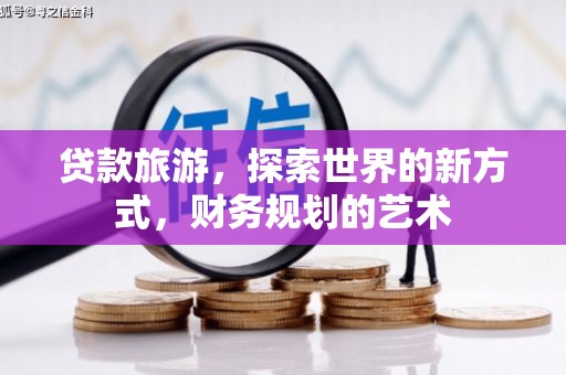 恭城贷款旅游，探索世界的新方式，财务规划的艺术