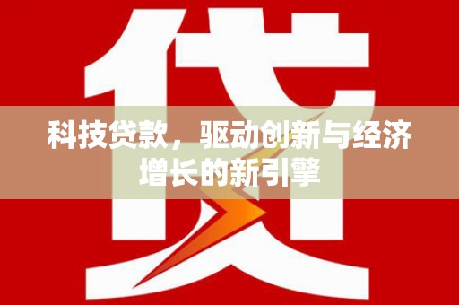 恭城科技贷款，驱动创新与经济增长的新引擎